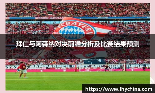 米兰拜仁与阿森纳对决前瞻分析及比赛结果预测