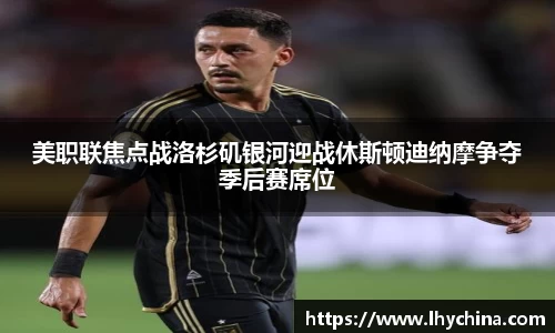 米兰美职联焦点战洛杉矶银河迎战休斯顿迪纳摩争夺季后赛席位