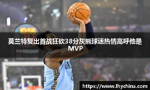 米兰莫兰特复出首战狂砍38分灰熊球迷热情高呼他是MVP